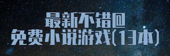最新不错的免费小说游戏(13本)